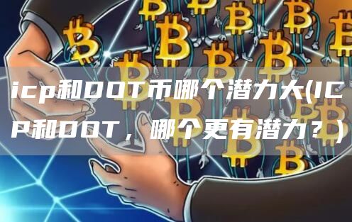 icp和DOT币哪个潜力大 - ICP和DOT，哪个更有潜力？