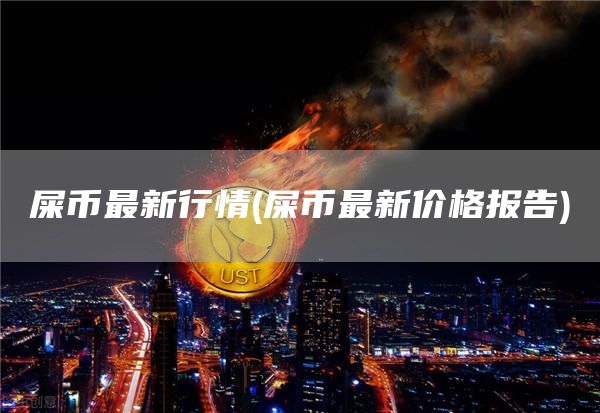 屎币最新行情 - 屎币最新价格报告
