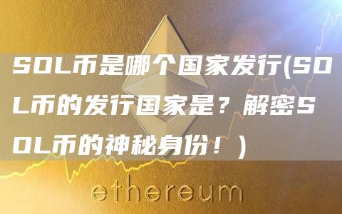 SOL币是哪个国家发行 - SOL币的发行国家是？解密SOL币的神秘身份！