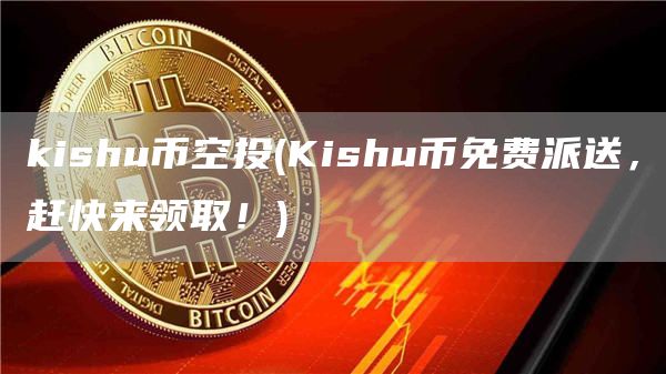 kishu币空投 - Kishu币免费派送，赶快来领取！