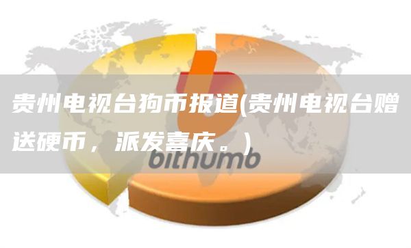 贵州电视台狗币报道 - 贵州电视台赠送硬币，派发喜庆。