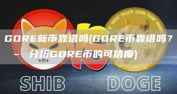 GORE新币靠谱吗 - GORE币靠谱吗？ – 分析GORE币的可信度