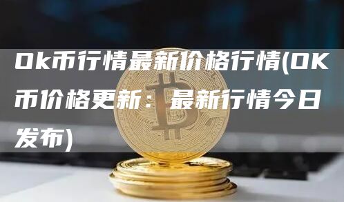 Ok币行情最新价格行情 - OK币价格更新：最新行情今日发布