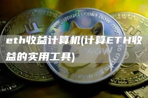 eth收益计算机 - 计算ETH收益的实用工具