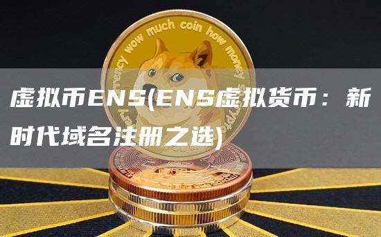 虚拟币ENS - ENS虚拟货币：新时代域名注册之选