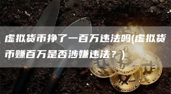 虚拟货币挣了一百万违法吗 - 虚拟货币赚百万是否涉嫌违法？