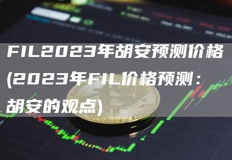 FIL2023年胡安预测价格 - 2023年FIL价格预测：胡安的观点