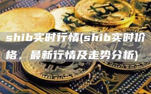 shib实时行情 - shib实时价格，最新行情及走势分析