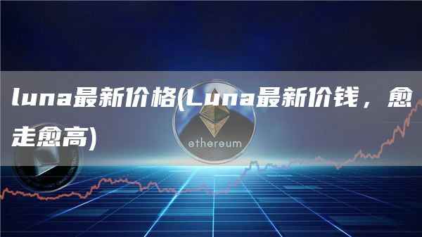 luna最新价格 - Luna最新价钱，愈走愈高