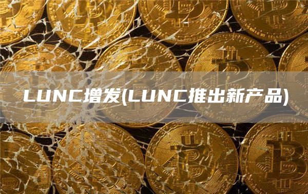LUNC增发 - LUNC推出新产品