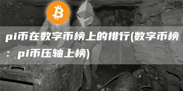 pi币在数字币榜上的排行 - 数字币榜：pi币压轴上榜