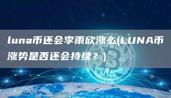 luna币还会李雨欣涨么 - LUNA币涨势是否还会持续？