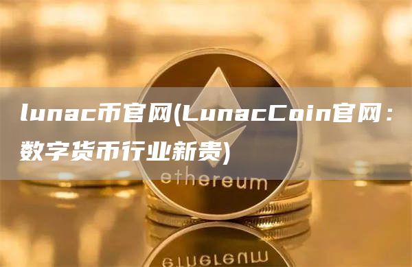 lunac币官网 - LunacCoin官网：数字货币行业新贵