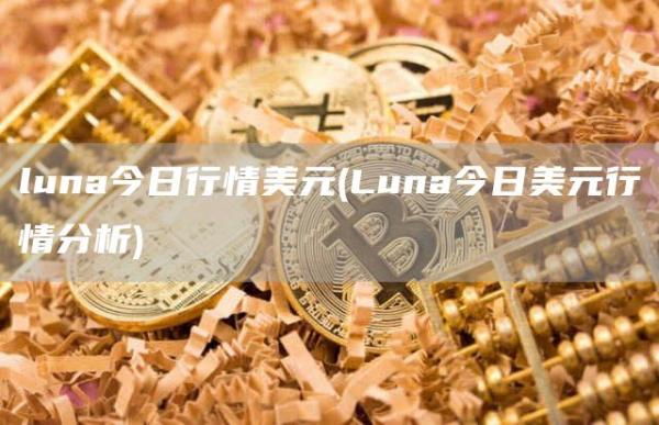 luna今日行情美元 - Luna今日美元行情分析