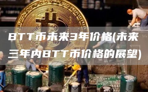 BTT币未来3年价格 - 未来三年内BTT币价格的展望