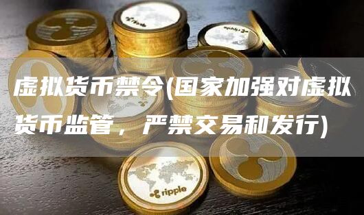 虚拟货币禁令 - 国家加强对虚拟货币监管，严禁交易和发行