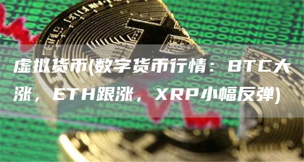 虚拟货币 - 数字货币行情：BTC大涨，ETH跟涨，RP小幅反弹