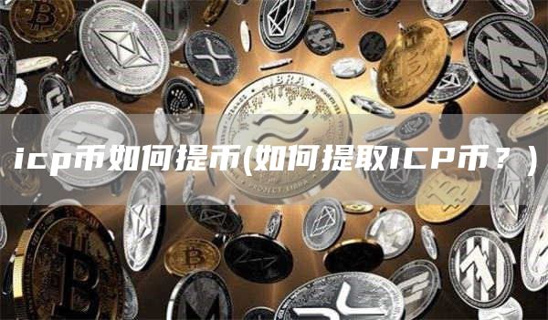 icp币如何提币 - 如何提取ICP币？