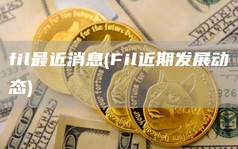 fil最近消息 - Fil近期发展动态