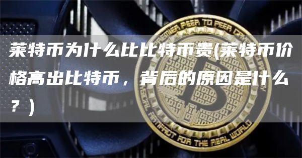 莱特币为什么比比特币贵 - 莱特币价格高出比特币，背后的原因是什么？