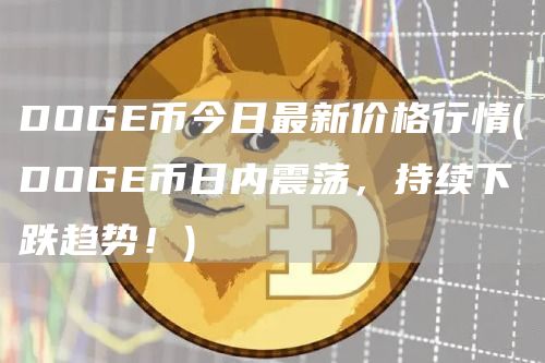 DOGE币今日最新价格行情 - DOGE币日内震荡，持续下跌趋势！