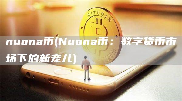 nuona币 - Nuona币：数字货币市场下的新宠儿