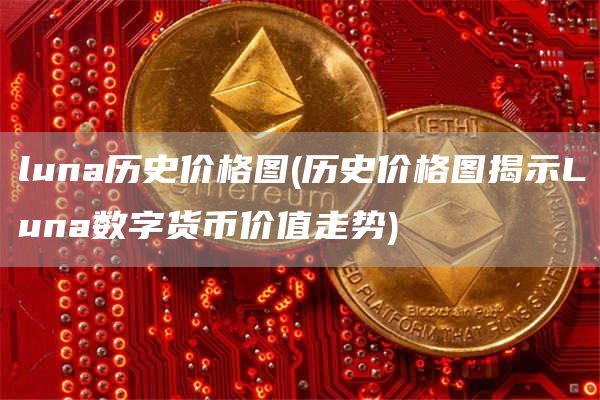 luna历史价格图 - 历史价格图揭示Luna数字货币价值走势