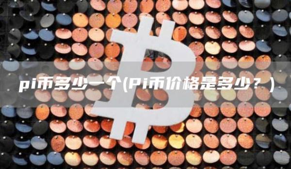 pi币多少一个 - Pi币价格是多少？