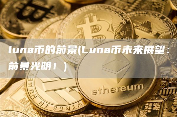 luna币的前景 - Luna币未来展望：前景光明！