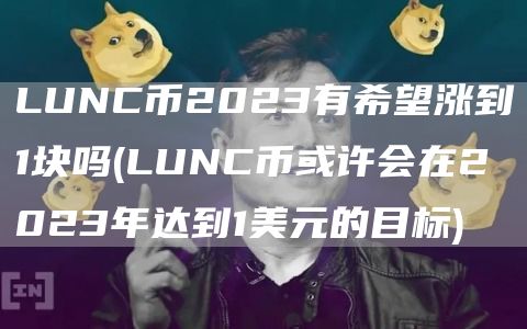 LUNC币2023有希望涨到1块吗 - LUNC币或许会在2023年达到1美元的目标