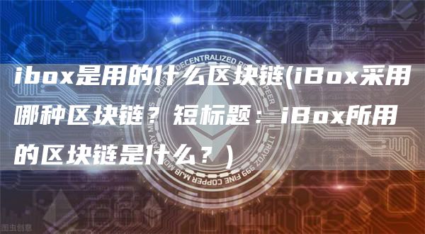 ibo是用的什么区块链 - iBo采用哪种区块链？短标题：iBo所用的区块链是什么？