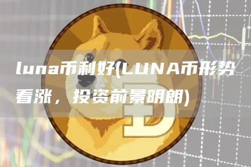 luna币利好 - LUNA币形势看涨，投资前景明朗