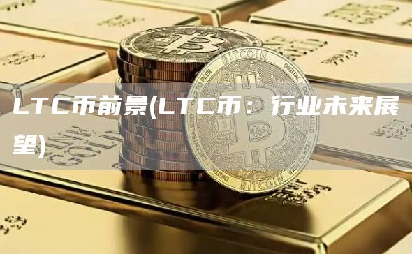 LTC币前景 - LTC币：行业未来展望