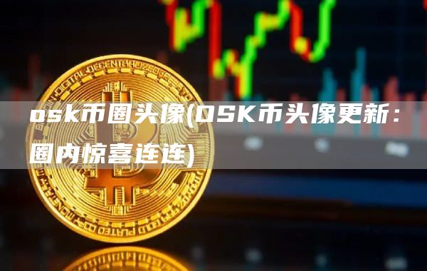 osk币圈头像 - OSK币头像更新：圈内惊喜连连