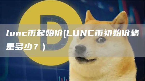 lunc币起始价 - LUNC币初始价格是多少？