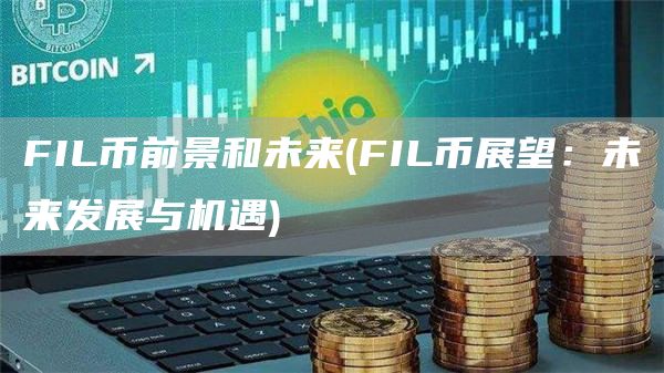 FIL币前景和未来 - FIL币展望：未来发展与机遇