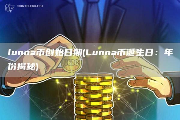 lunna币创始日期 - Lunna币诞生日：年份揭秘