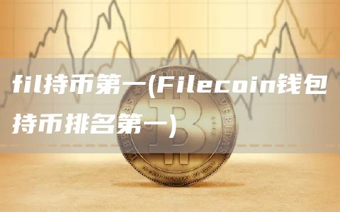 fil持币第一 - Filecoin钱包持币排名第一