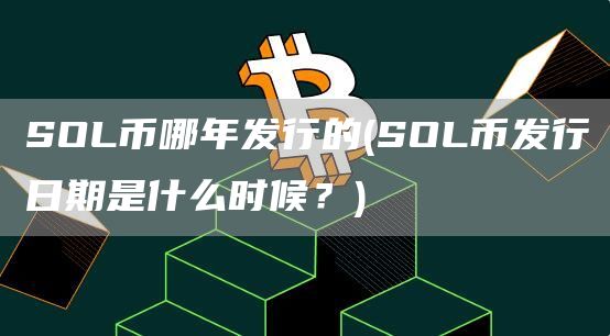 SOL币哪年发行的 - SOL币发行日期是什么时候？