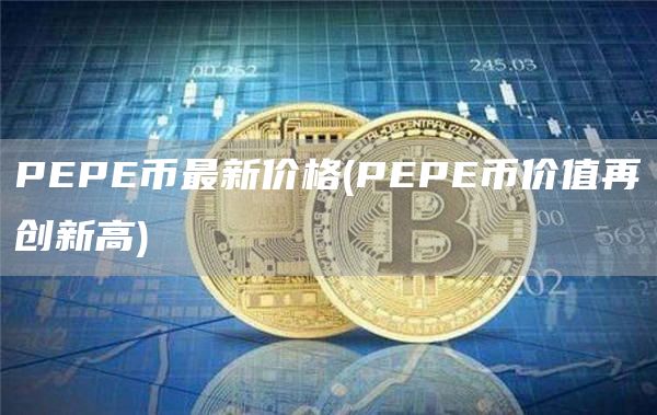 PEPE币最新价格 - PEPE币价值再创新高