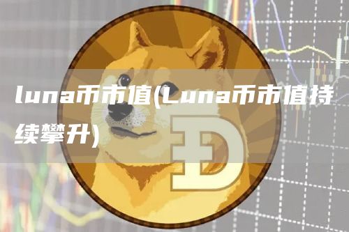 luna币市值 - Luna币市值持续攀升