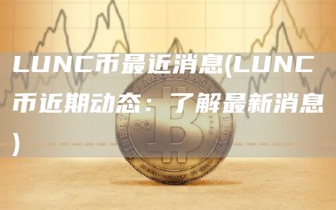 LUNC币最近消息 - LUNC币近期动态：了解最新消息