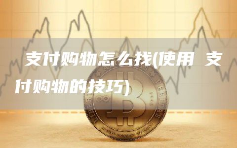 π支付购物怎么找 - 使用π支付购物的技巧