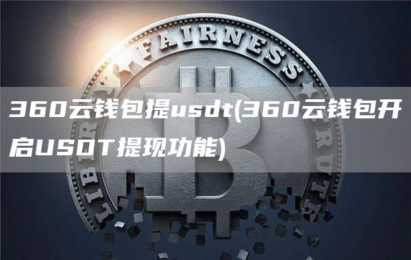 360云钱包提usdt - 360云钱包开启USDT提现功能