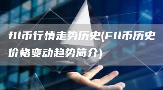 fil币行情走势历史 - Fil币历史价格变动趋势简介