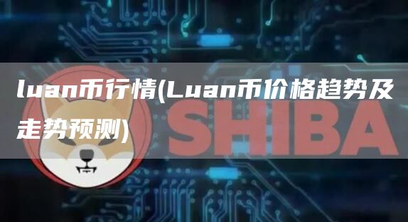 luan币行情 - Luan币价格趋势及走势预测