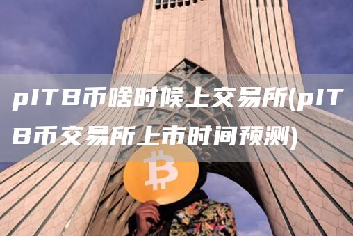 pITB币啥时候上交易所 - pITB币交易所上市时间预测