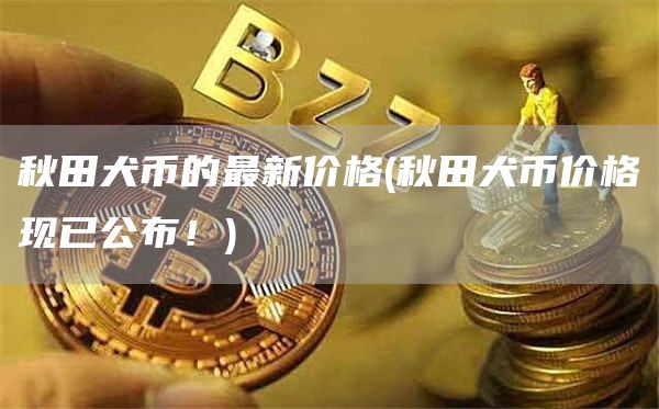 秋田犬币的最新价格 - 秋田犬币价格现已公布！