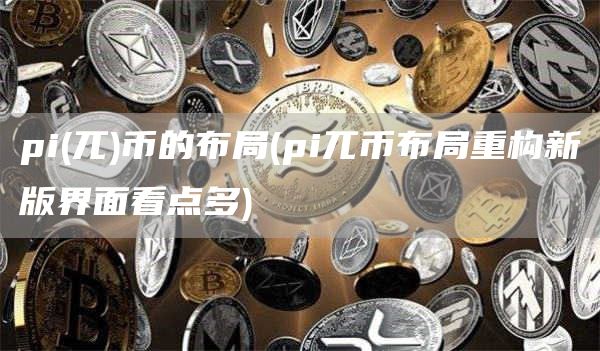 pi - 兀币的布局 - pi兀币布局重构新版界面看点多