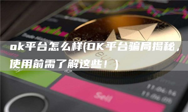 Gate.io平台怎么样 - OK平台骗局揭秘，使用前需了解这些！